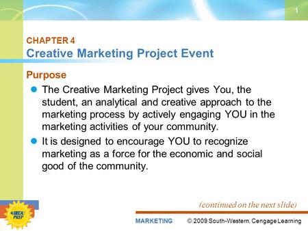 © 2009 South-Western, Cengage LearningMARKETING 1 CHAPTER 4 Creative Marketing Project Event Purpose The Creative Marketing Project gives You, the student,