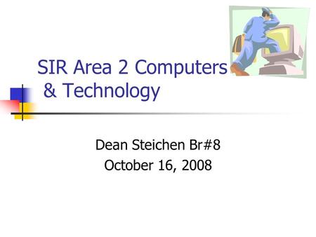 SIR Area 2 Computers & Technology Dean Steichen Br#8 October 16, 2008.
