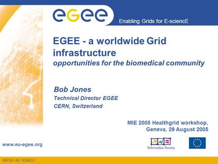INFSO-RI-508833 Enabling Grids for E-sciencE www.eu-egee.org EGEE - a worldwide Grid infrastructure opportunities for the biomedical community Bob Jones.