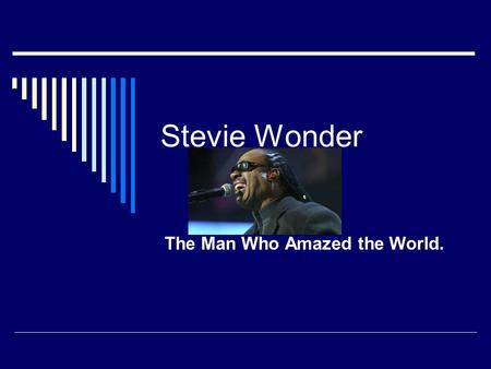 Stevie Wonder The Man Who Amazed the World.. Birthplace and Birth Date  He was born May 13, 1950.  He was born in Michigan.  He was born blind.