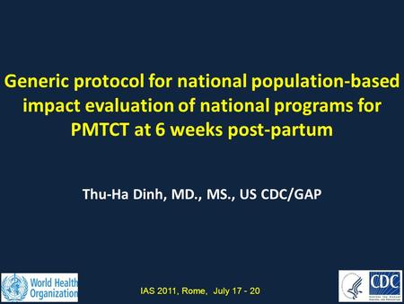 Generic protocol for national population-based impact evaluation of national programs for PMTCT at 6 weeks post-partum Thu-Ha Dinh, MD., MS., US CDC/GAP.