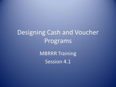 Designing Cash and Voucher Programs MBRRR Training Session 4.1.