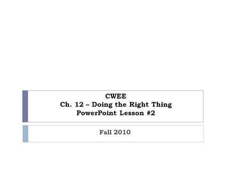 CWEE Ch. 12 – Doing the Right Thing PowerPoint Lesson #2 Fall 2010.