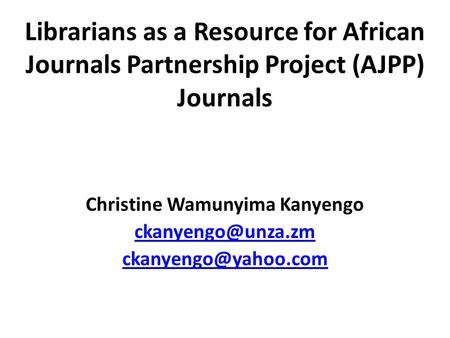 Librarians as a Resource for African Journals Partnership Project (AJPP) Journals Christine Wamunyima Kanyengo