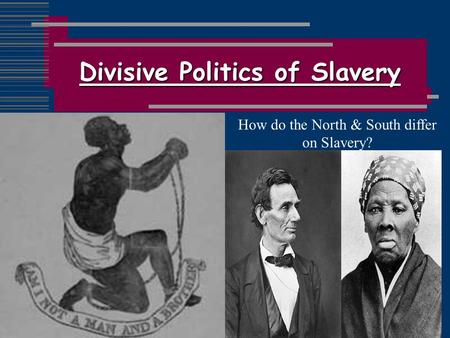 Divisive Politics of Slavery How do the North & South differ on Slavery?