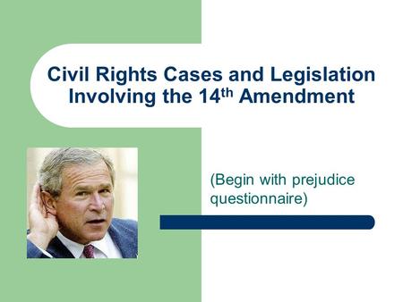 Civil Rights Cases and Legislation Involving the 14 th Amendment (Begin with prejudice questionnaire)