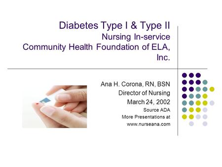 Diabetes Type I & Type II Nursing In-service Community Health Foundation of ELA, Inc. Ana H. Corona, RN, BSN Director of Nursing March 24, 2002 Source.