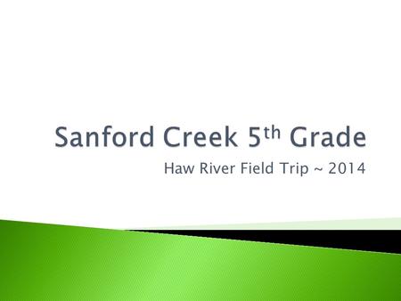 Haw River Field Trip ~ 2014.  Tracks 3 & 4 ~ March 25 – March 26  Track 1 ~ April 16 – April 17.