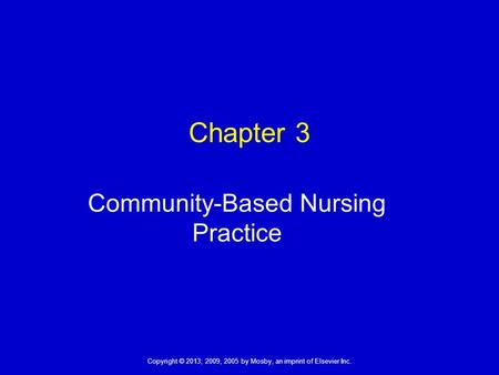 Copyright © 2013, 2009, 2005 by Mosby, an imprint of Elsevier Inc. Chapter 3 Community-Based Nursing Practice.