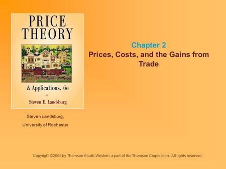 Steven Landsburg, University of Rochester Chapter 2 Prices, Costs, and the Gains from Trade Copyright ©2005 by Thomson South-Western, a part of the Thomson.