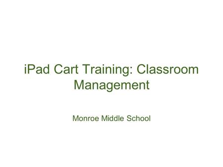 IPad Cart Training: Classroom Management Monroe Middle School.