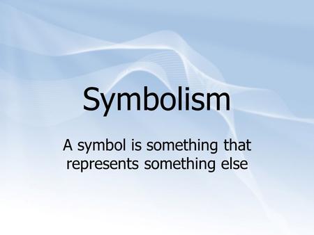 Symbolism A symbol is something that represents something else.