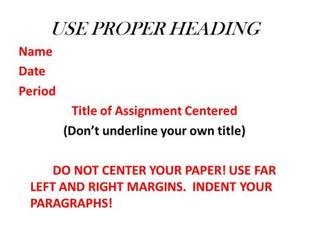 USE PROPER HEADING Name Date Period Title of Assignment Centered (Don’t underline your own title) DO NOT CENTER YOUR PAPER! USE FAR LEFT AND RIGHT MARGINS.