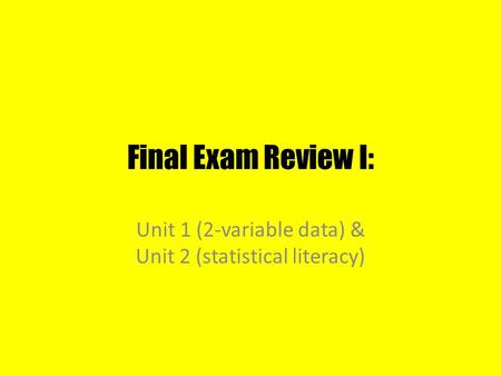 Final Exam Review I: Unit 1 (2-variable data) & Unit 2 (statistical literacy)