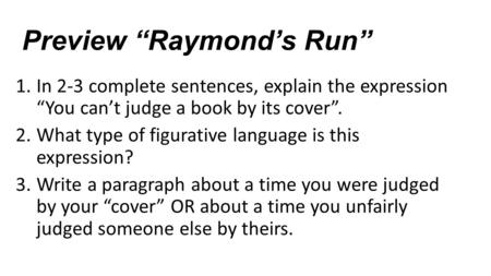 Preview “Raymond’s Run” 1.In 2-3 complete sentences, explain the expression “You can’t judge a book by its cover”. 2.What type of figurative language is.