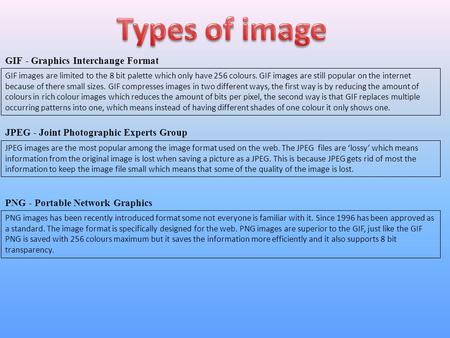 GIF - Graphics Interchange Format JPEG - Joint Photographic Experts Group PNG - Portable Network Graphics GIF images are limited to the 8 bit palette which.