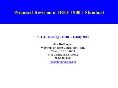 Proposed Revision of IEEE 1900.1 Standard SCC41 Meeting – Delft – 6 July 2010 Jim Hoffmeyer Western Telecom Consultants, Inc. Chair, IEEE 1900.1 Vice Chair,