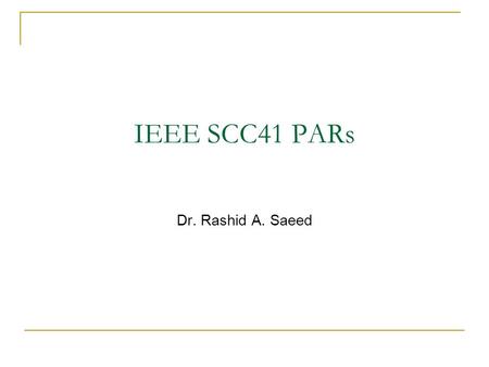 IEEE SCC41 PARs Dr. Rashid A. Saeed. 2 SCC41 Standards Project Acceptance Criteria 1. Broad market application  Each SCC41 (P1900 series) standard shall.