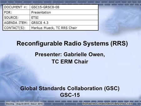 DOCUMENT #:GSC15-GRSC8-08 FOR:Presentation SOURCE:ETSI AGENDA ITEM:GRSC8 4.3 CONTACT(S):Markus Mueck, TC RRS Chair Reconfigurable Radio Systems (RRS) Presenter: