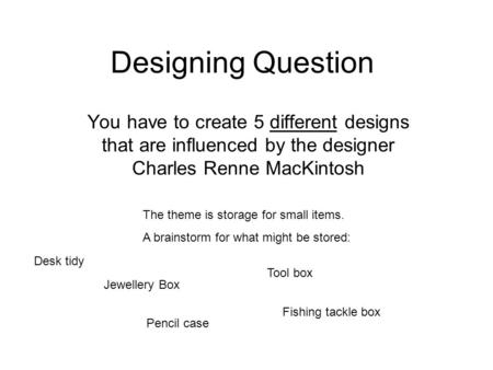 Designing Question You have to create 5 different designs that are influenced by the designer Charles Renne MacKintosh The theme is storage for small items.