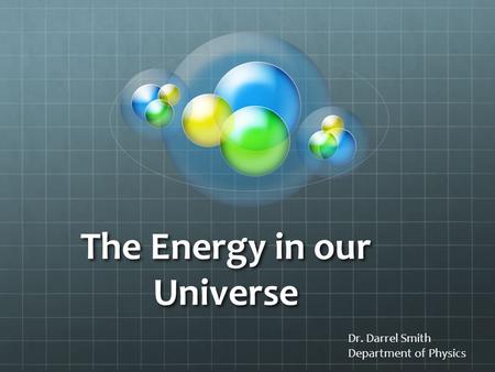 The Energy in our Universe Dr. Darrel Smith Department of Physics.