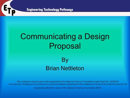 Communicating a Design Proposal By Brian Nettleton This material is based upon work supported by the National Science Foundation under Grant No. 0402616.