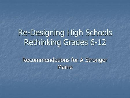 Re-Designing High Schools Rethinking Grades 6-12 Recommendations for A Stronger Maine.