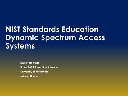 NIST Standards Education Dynamic Spectrum Access Systems Martin BH Weiss School of Information Sciences University of Pittsburgh