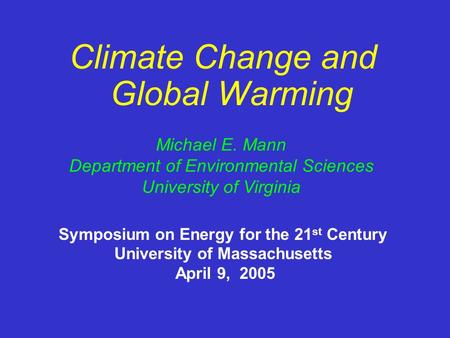 Climate Change and Global Warming Michael E. Mann Department of Environmental Sciences University of Virginia Symposium on Energy for the 21 st Century.
