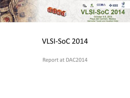 VLSI-SoC 2014 Report at DAC2014. Planning: paper selection decision by track chairs: 7 June 2014 globalization of program: 10 June 2014 notification of.