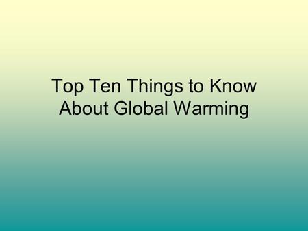 Top Ten Things to Know About Global Warming. Number Ten There is a scientific consensus that human activities are very likely to affect global climate.