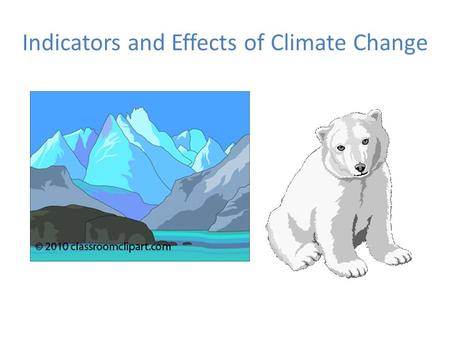 Indicators and Effects of Climate Change. Major Indicators of Climate Change 1.Global Warming 2.Changes in Polar and Glacial Ice 3.Rising Sea Level and.
