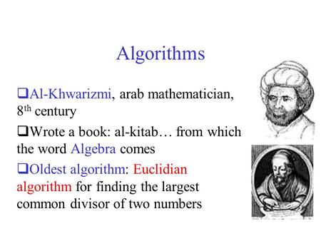 Algorithms  Al-Khwarizmi, arab mathematician, 8 th century  Wrote a book: al-kitab… from which the word Algebra comes  Oldest algorithm: Euclidian algorithm.