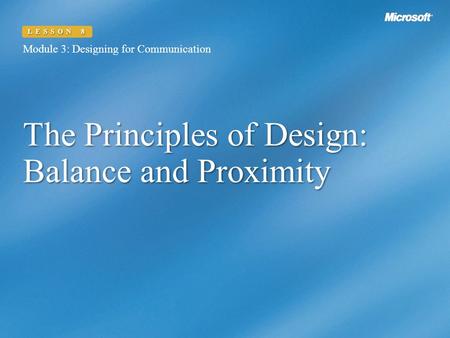 The Principles of Design: Balance and Proximity Module 3: Designing for Communication LESSON 8.