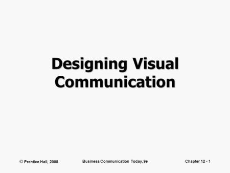 © Prentice Hall, 2008 Business Communication Today, 9eChapter 12 - 1 Designing Visual Communication.