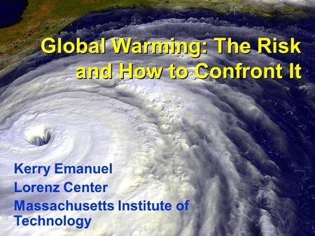 Global Warming: The Risk and How to Confront It Kerry Emanuel Lorenz Center Massachusetts Institute of Technology.