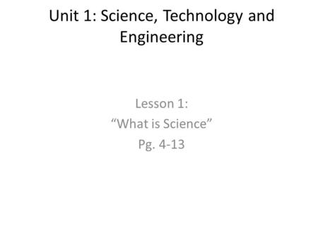 Unit 1: Science, Technology and Engineering Lesson 1: “What is Science” Pg. 4-13.
