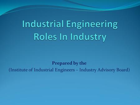 Prepared by the (Institute of Industrial Engineers – Industry Advisory Board)