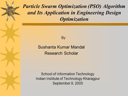 Particle Swarm Optimization (PSO) Algorithm and Its Application in Engineering Design Optimization School of Information Technology Indian Institute of.