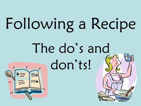 Following a Recipe The do’s and don’ts!. If you were taking a road trip to some place you had never been to before, what would you want to take with you?