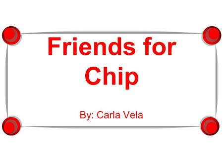 Friends for Chip By: Carla Vela.  This is Chip, Hershey C. Chip.