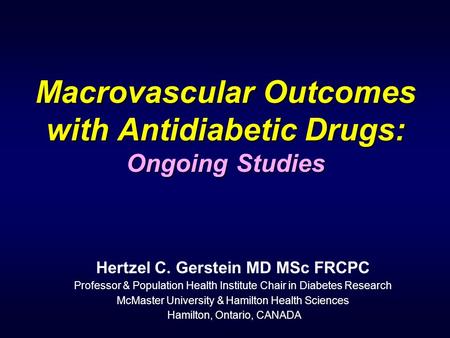 Macrovascular Outcomes with Antidiabetic Drugs: Ongoing Studies Hertzel C. Gerstein MD MSc FRCPC Professor & Population Health Institute Chair in Diabetes.