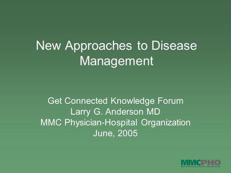 New Approaches to Disease Management Get Connected Knowledge Forum Larry G. Anderson MD MMC Physician-Hospital Organization June, 2005.
