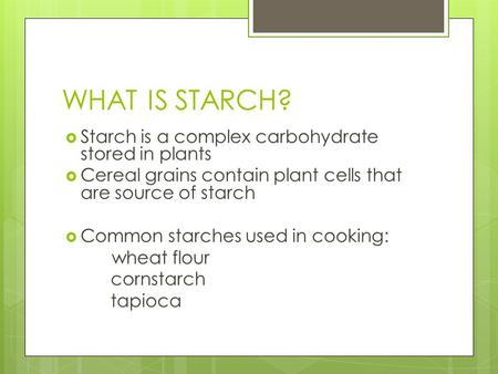 WHAT IS STARCH?  Starch is a complex carbohydrate stored in plants  Cereal grains contain plant cells that are source of starch  Common starches used.