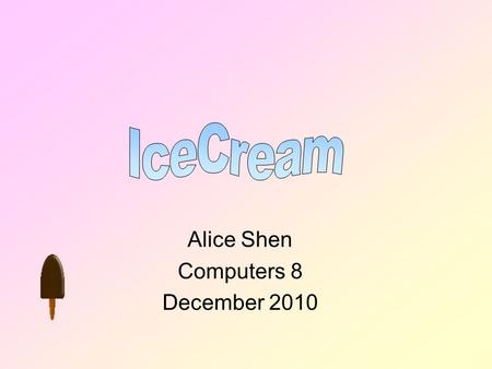 Alice Shen Computers 8 December 2010 Table of Contents What is Ice cream? History of Ice cream. How are Ice cream made? Popular Toppings. Top 10 flavours.
