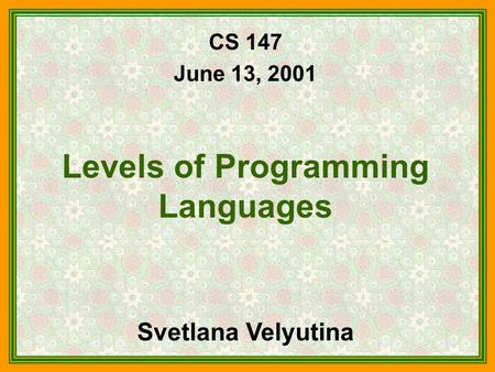 CS 147 June 13, 2001 Levels of Programming Languages Svetlana Velyutina.