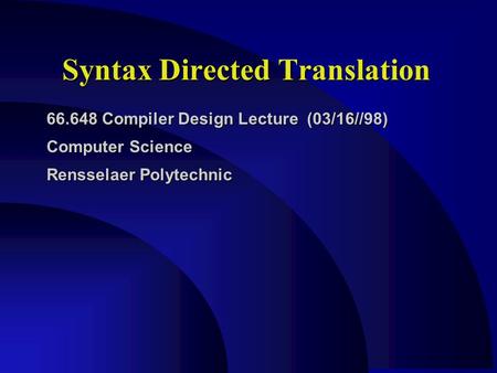 Syntax Directed Translation 66.648 Compiler Design Lecture (03/16//98) Computer Science Rensselaer Polytechnic.