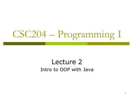 1 CSC204 – Programming I Lecture 2 Intro to OOP with Java.