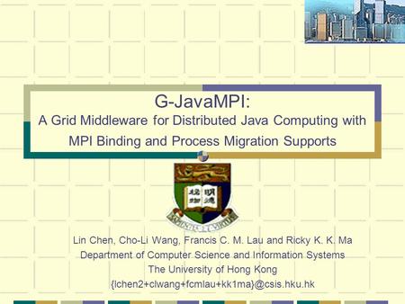 G-JavaMPI: A Grid Middleware for Distributed Java Computing with MPI Binding and Process Migration Supports Lin Chen, Cho-Li Wang, Francis C. M. Lau and.
