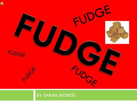 BY SARAH MORETE FUDGE. HISTORY  Fudge is a type of candy, usually extremely rich and flavored with cocoa. It is made by mixing sugar, butter, and milk.